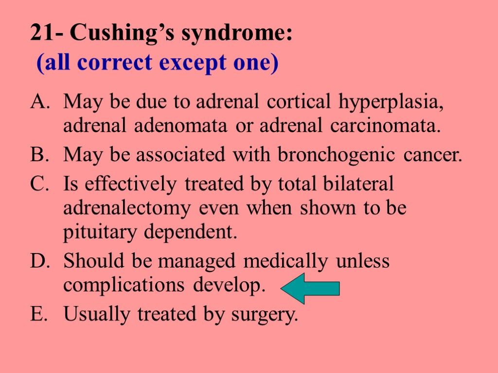 21- Cushing’s syndrome: (all correct except one) May be due to adrenal cortical hyperplasia,
